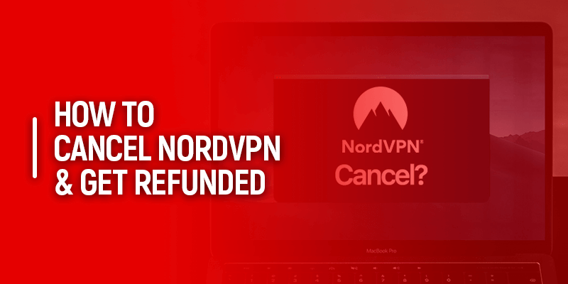 How to Cancel NordVPN & Get Refunded